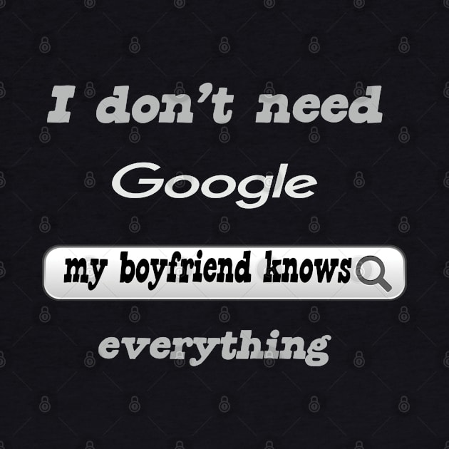 I Don't Need Google My Boyfriend Knows Everything by Delicious Design